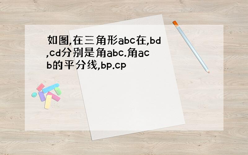 如图,在三角形abc在,bd,cd分别是角abc.角acb的平分线,bp.cp