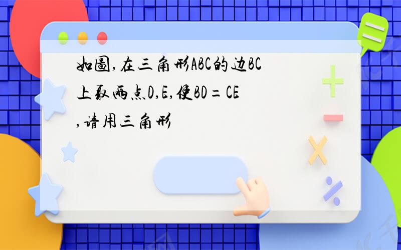 如图,在三角形ABC的边BC上取两点D,E,使BD=CE,请用三角形