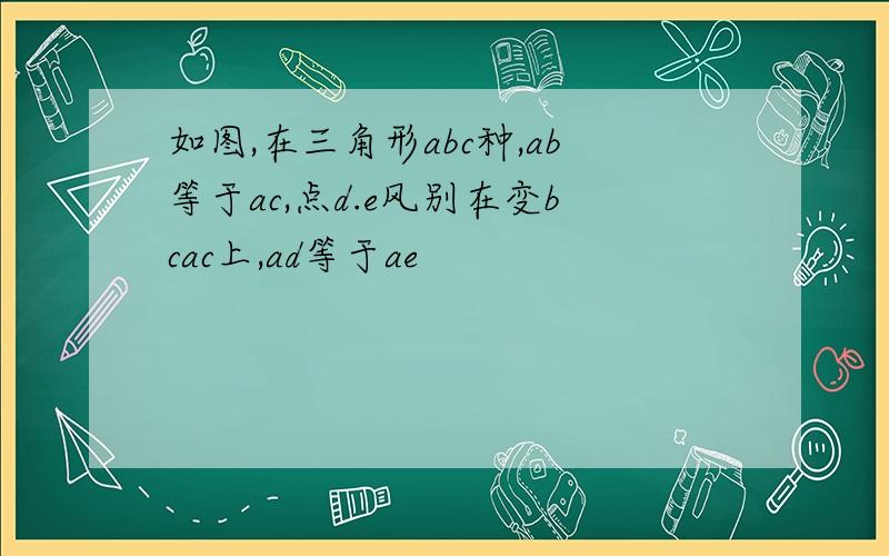 如图,在三角形abc种,ab等于ac,点d.e风别在变bcac上,ad等于ae