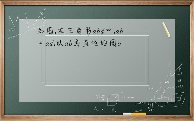 如图,在三角形abd中,ab＝ad,以ab为直径的圆o