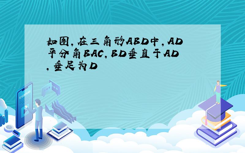 如图,在三角形ABD中,AD平分角BAC,BD垂直于AD,垂足为D