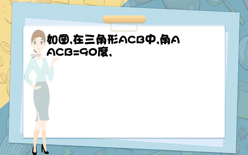 如图,在三角形ACB中,角AACB=90度,