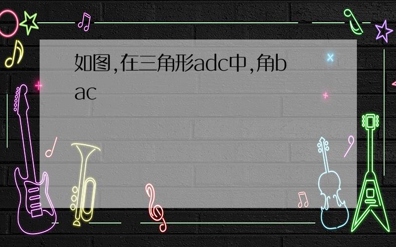 如图,在三角形adc中,角bac