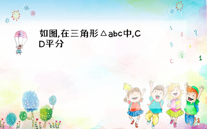 如图,在三角形△abc中,CD平分