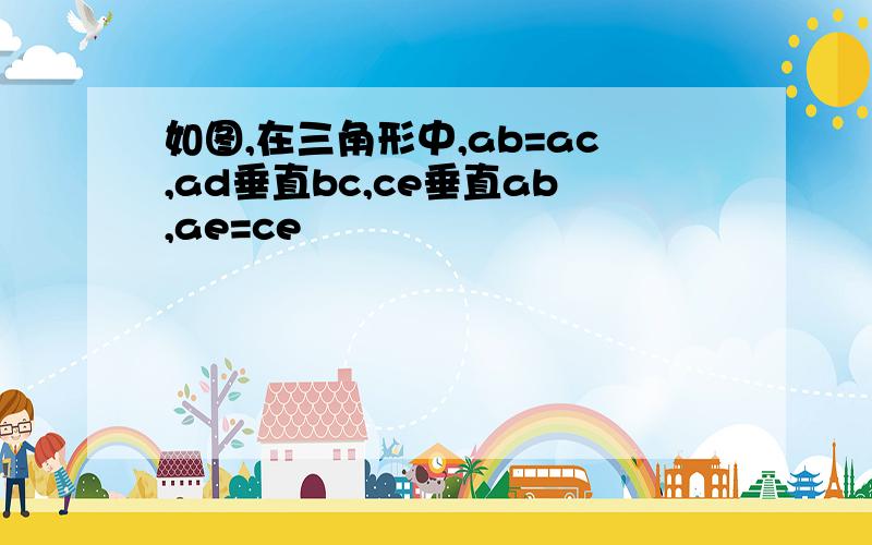 如图,在三角形中,ab=ac,ad垂直bc,ce垂直ab,ae=ce