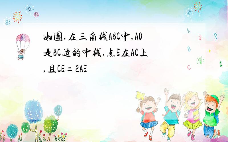 如图,在三角线ABC中,AD是BC边的中线,点E在AC上,且CE=2AE