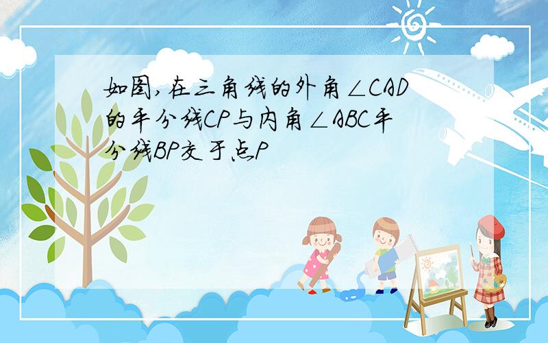 如图,在三角线的外角∠CAD的平分线CP与内角∠ABC平分线BP交于点P