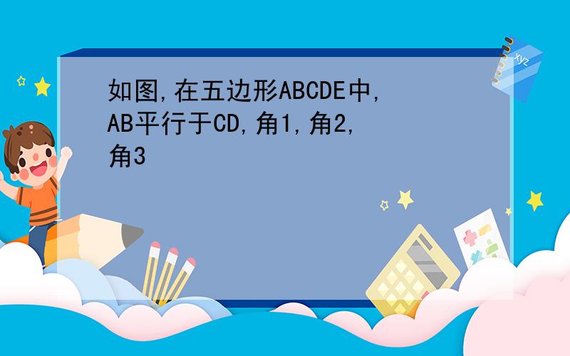 如图,在五边形ABCDE中,AB平行于CD,角1,角2,角3