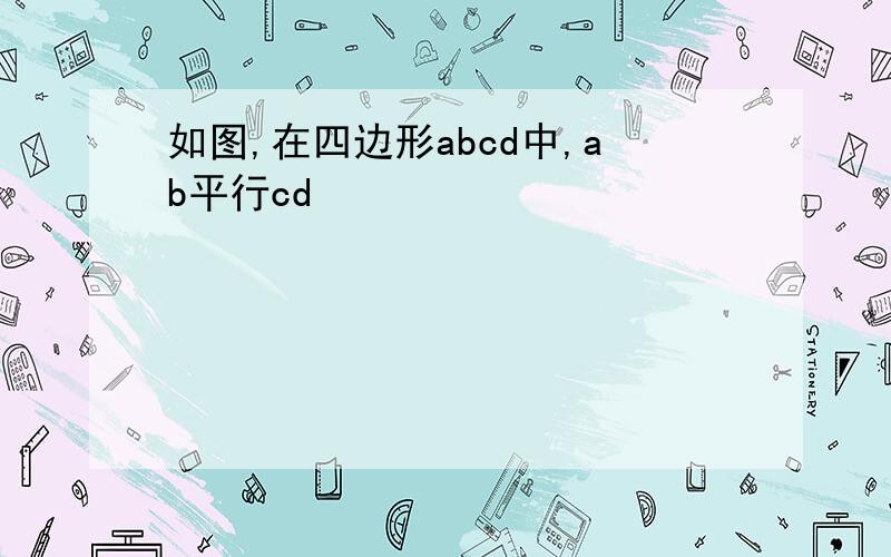 如图,在四边形abcd中,ab平行cd