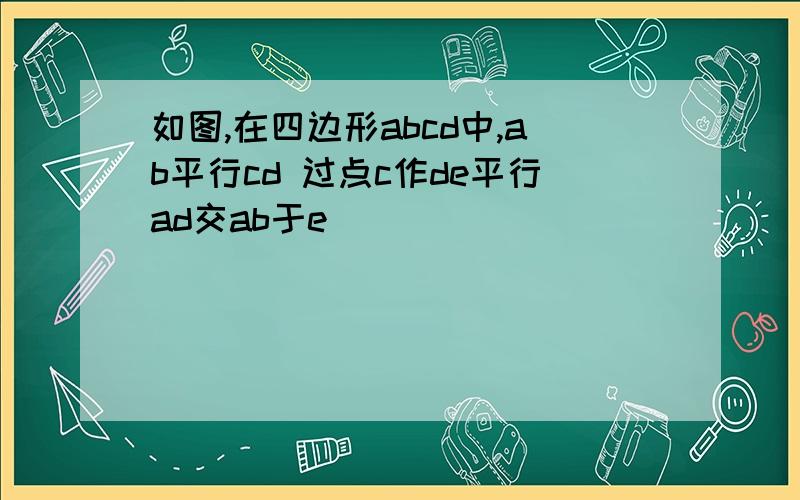 如图,在四边形abcd中,ab平行cd 过点c作de平行ad交ab于e