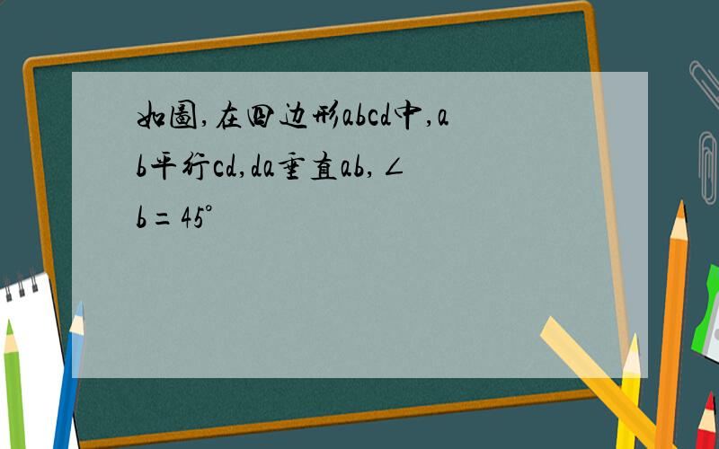 如图,在四边形abcd中,ab平行cd,da垂直ab,∠b=45°