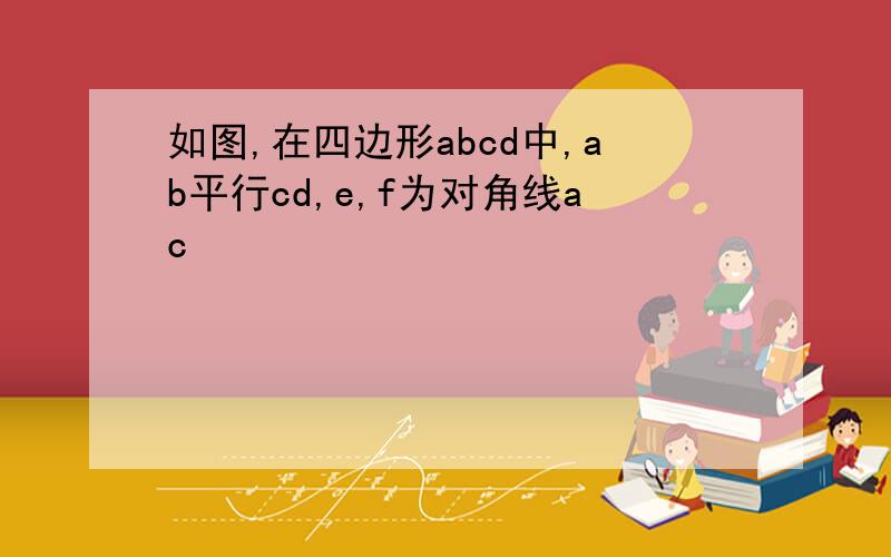 如图,在四边形abcd中,ab平行cd,e,f为对角线ac