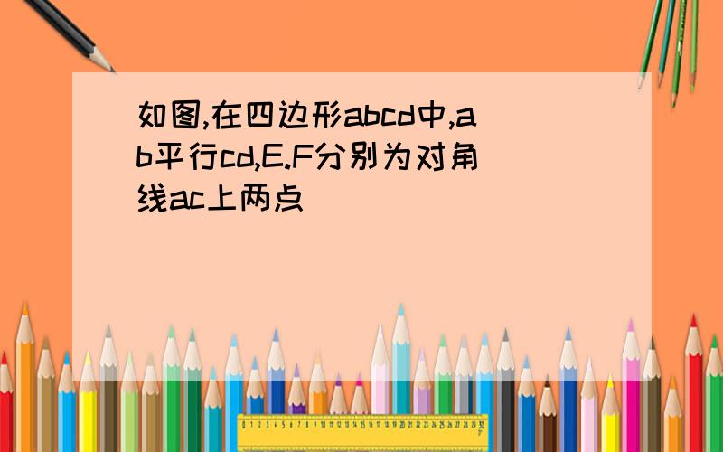 如图,在四边形abcd中,ab平行cd,E.F分别为对角线ac上两点