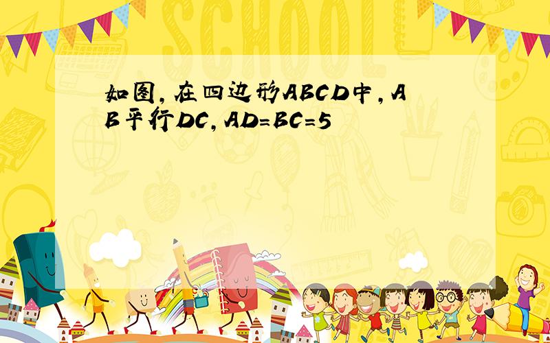 如图,在四边形ABCD中,AB平行DC,AD＝BC＝5