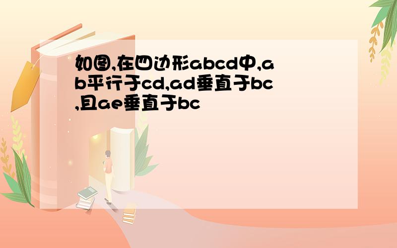 如图,在四边形abcd中,ab平行于cd,ad垂直于bc,且ae垂直于bc