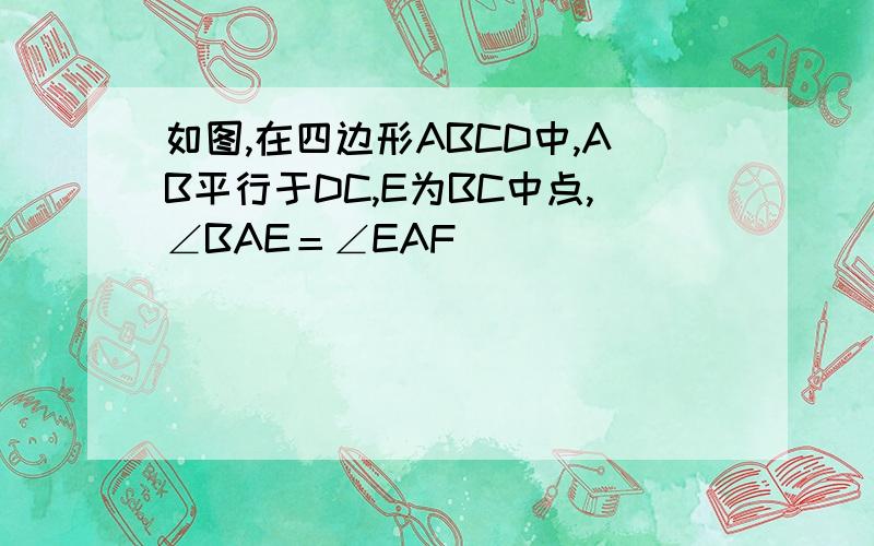 如图,在四边形ABCD中,AB平行于DC,E为BC中点,∠BAE＝∠EAF