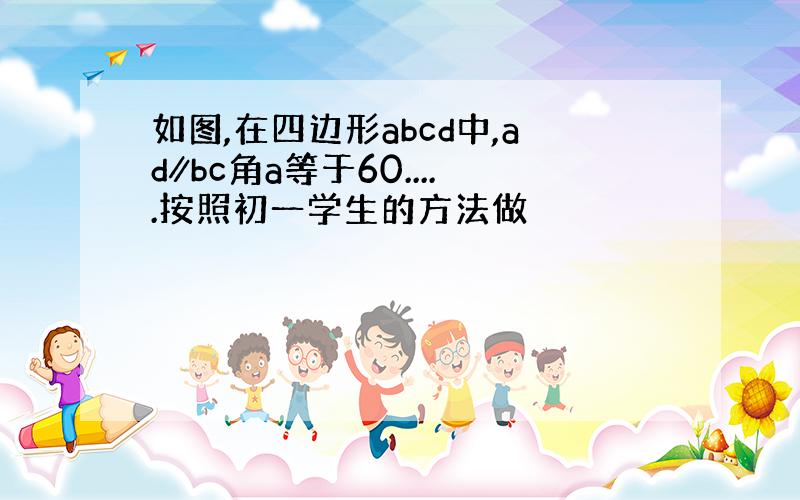 如图,在四边形abcd中,ad∥bc角a等于60.....按照初一学生的方法做