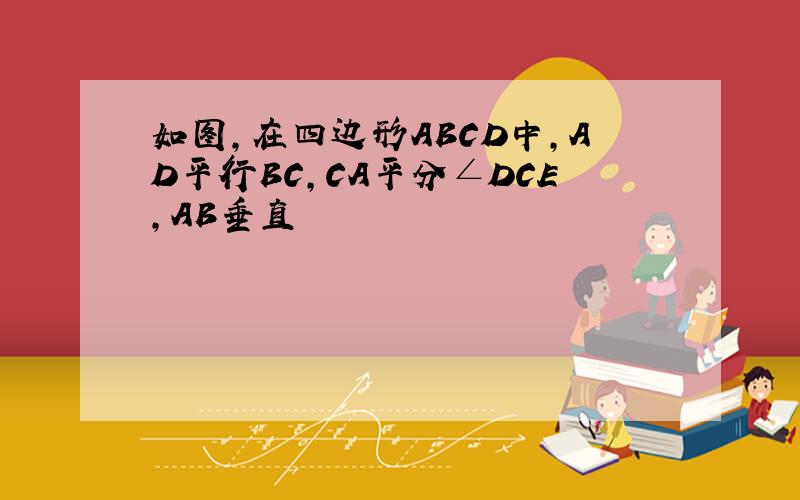 如图,在四边形ABCD中,AD平行BC,CA平分∠DCE,AB垂直