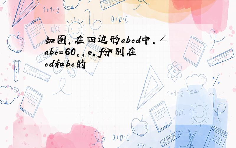 如图,在四边形abcd中,∠abc=60°,e,f分别在cd和bc的