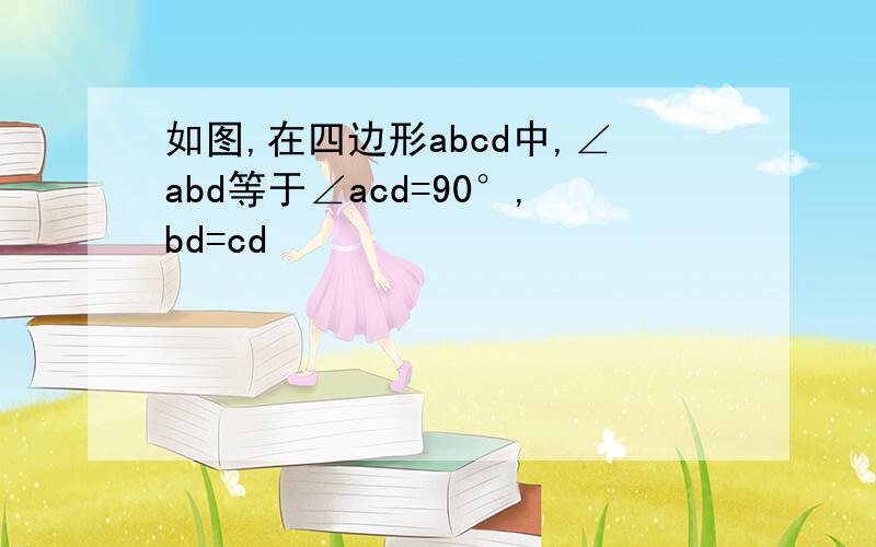 如图,在四边形abcd中,∠abd等于∠acd=90°,bd=cd