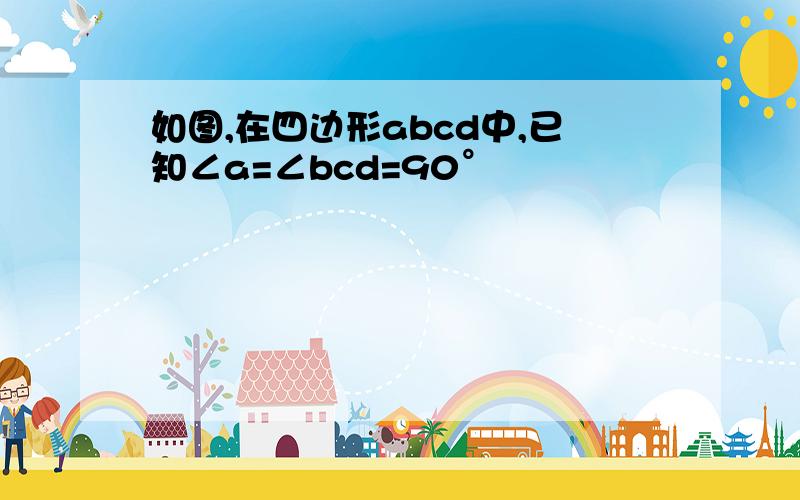 如图,在四边形abcd中,已知∠a=∠bcd=90°