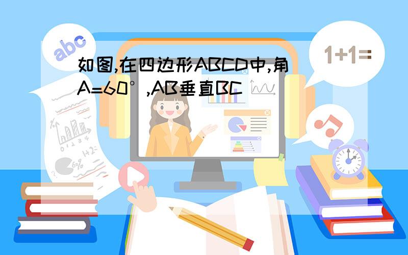 如图,在四边形ABCD中,角A=60°,AB垂直BC