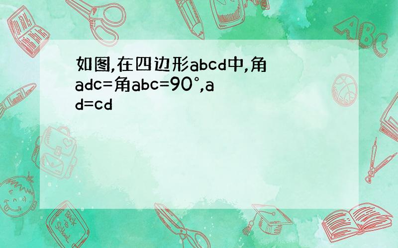 如图,在四边形abcd中,角adc=角abc=90°,ad=cd