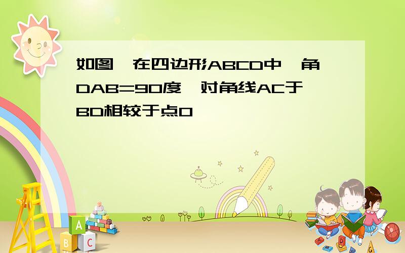 如图,在四边形ABCD中,角DAB=90度,对角线AC于BD相较于点O