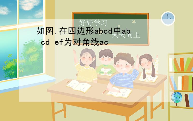 如图,在四边形abcd中ab cd ef为对角线ac