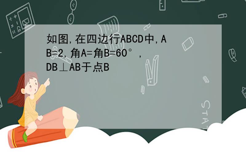 如图,在四边行ABCD中,AB=2,角A=角B=60°,DB⊥AB于点B