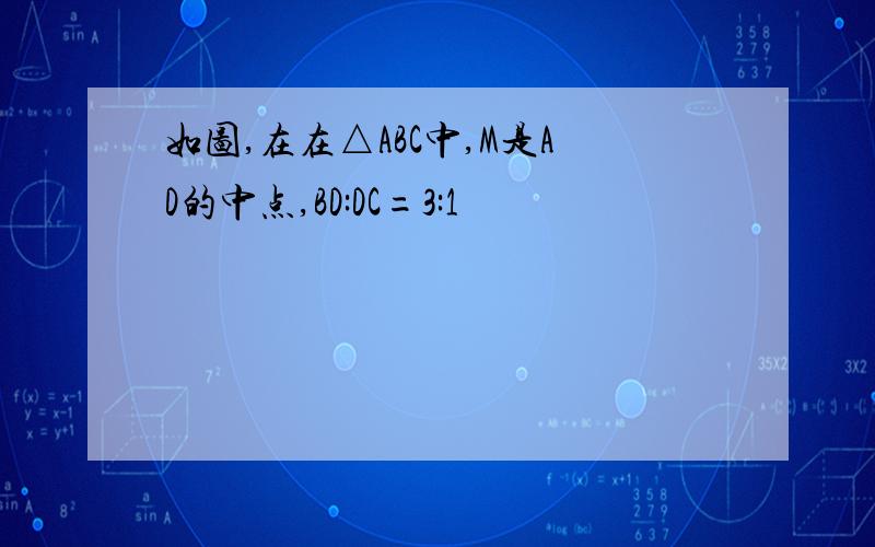 如图,在在△ABC中,M是AD的中点,BD:DC=3:1