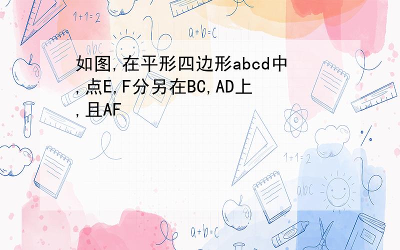 如图,在平形四边形abcd中,点E,F分另在BC,AD上,且AF