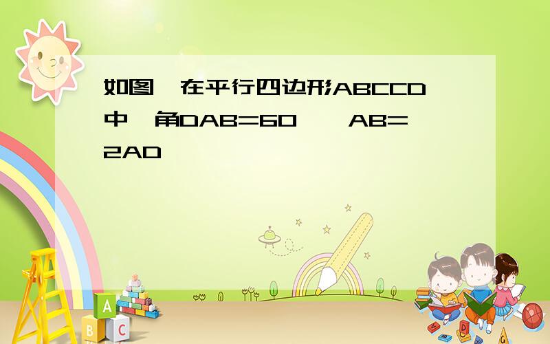 如图,在平行四边形ABCCD中,角DAB=60°,AB=2AD