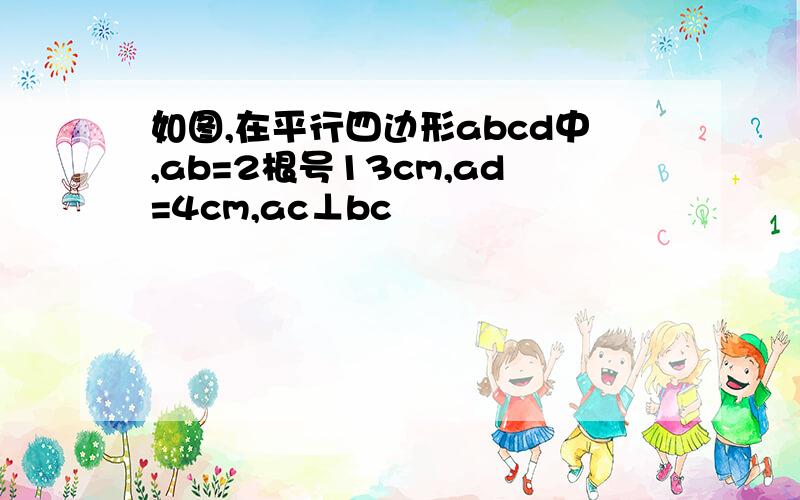 如图,在平行四边形abcd中,ab=2根号13cm,ad=4cm,ac⊥bc