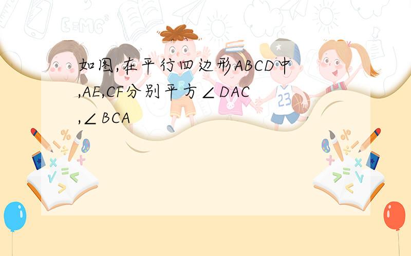 如图,在平行四边形ABCD中,AE,CF分别平方∠DAC,∠BCA