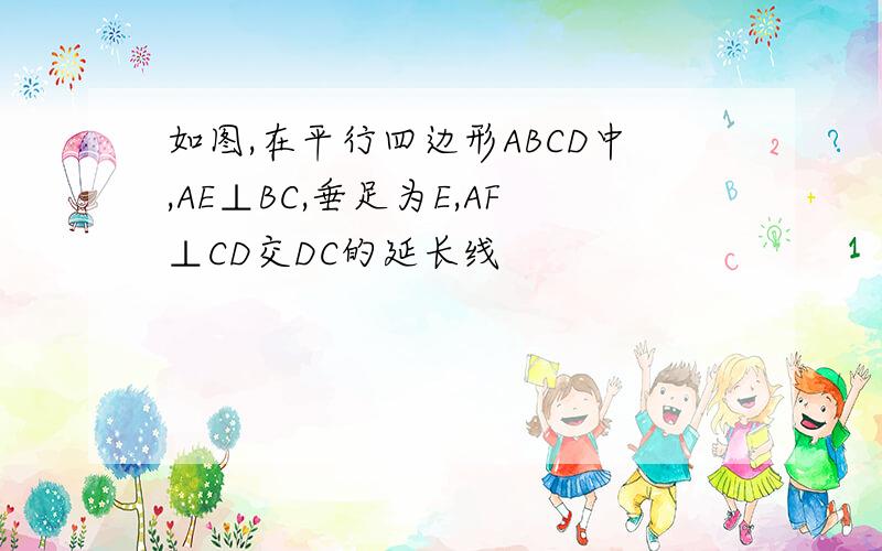 如图,在平行四边形ABCD中,AE⊥BC,垂足为E,AF⊥CD交DC的延长线