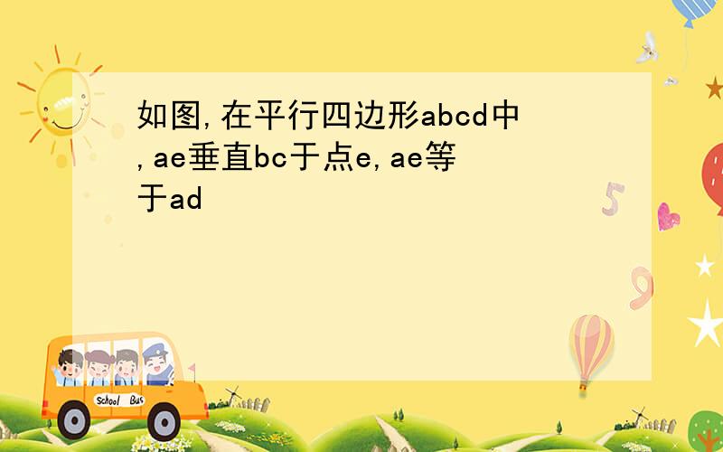 如图,在平行四边形abcd中,ae垂直bc于点e,ae等于ad