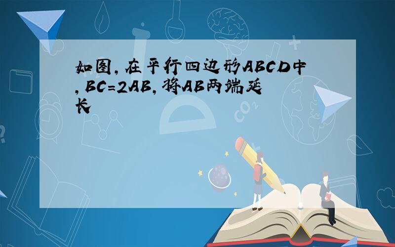 如图,在平行四边形ABCD中,BC=2AB,将AB两端延长