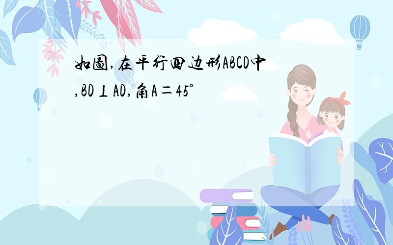 如图,在平行四边形ABCD中,BD⊥AD,角A＝45°