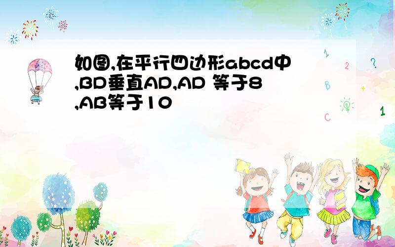 如图,在平行四边形abcd中,BD垂直AD,AD 等于8,AB等于10