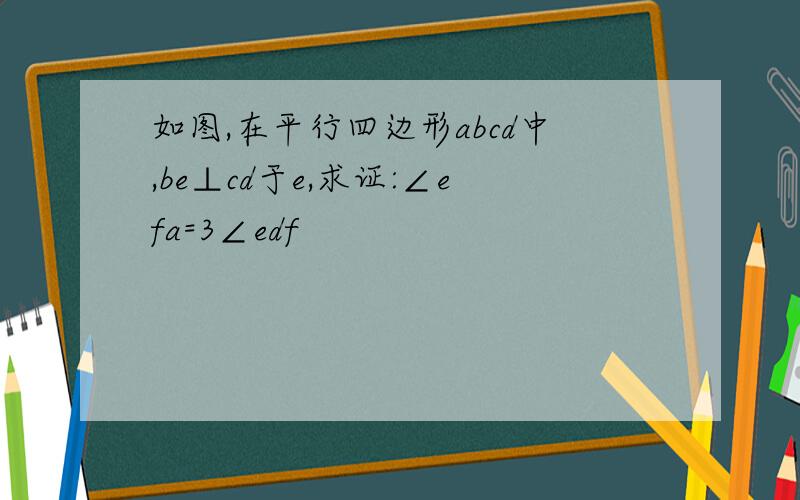 如图,在平行四边形abcd中,be⊥cd于e,求证:∠efa=3∠edf