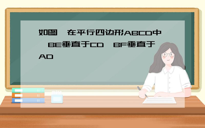 如图,在平行四边形ABCD中,BE垂直于CD,BF垂直于AD