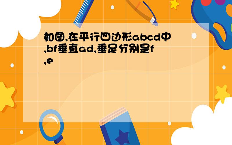 如图,在平行四边形abcd中,bf垂直ad,垂足分别是f,e