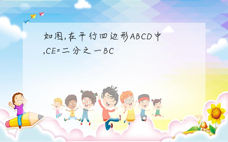 如图,在平行四边形ABCD中,CE=二分之一BC