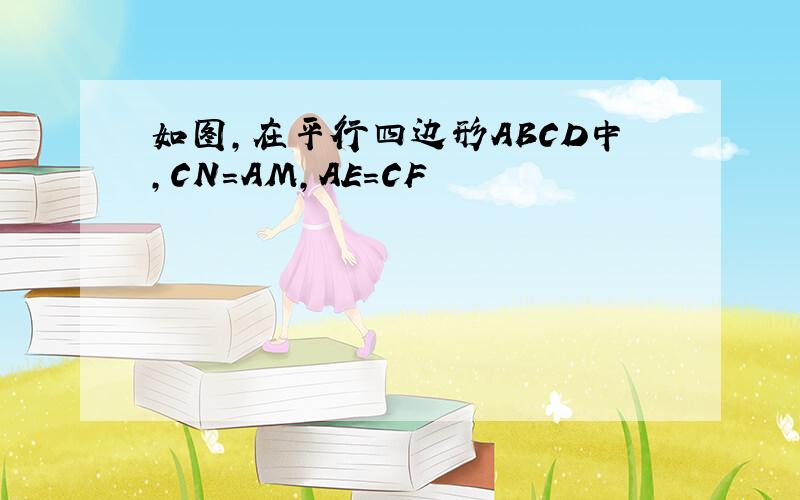 如图,在平行四边形ABCD中,CN=AM,AE=CF