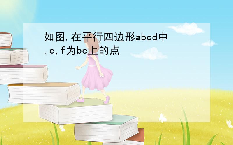 如图,在平行四边形abcd中,e,f为bc上的点