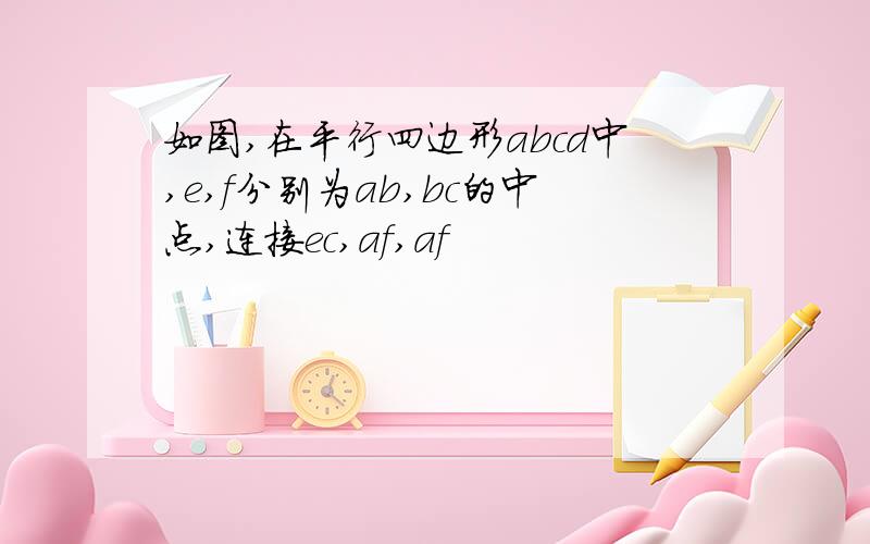 如图,在平行四边形abcd中,e,f分别为ab,bc的中点,连接ec,af,af