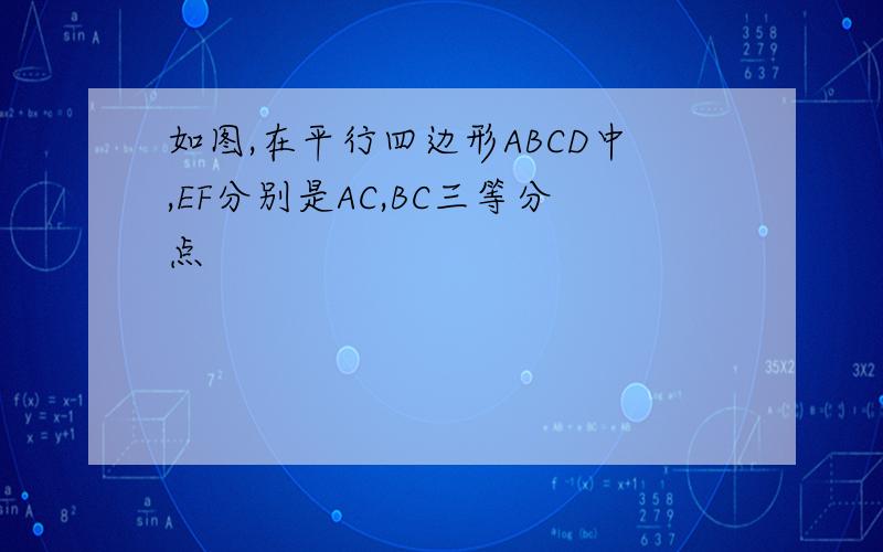 如图,在平行四边形ABCD中,EF分别是AC,BC三等分点