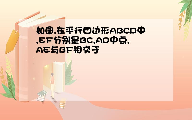 如图,在平行四边形ABCD中,EF分别是BC,AD中点,AE与BF相交于