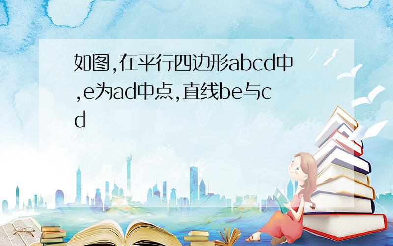 如图,在平行四边形abcd中,e为ad中点,直线be与cd